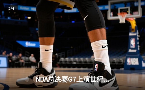 NBA总决赛G7上演世纪对决：湖人加时险胜凯尔特人，詹姆斯41分三双创历史 - 2