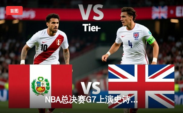 NBA总决赛G7上演史诗逆转 掘金末节狂飙21分绝地翻盘