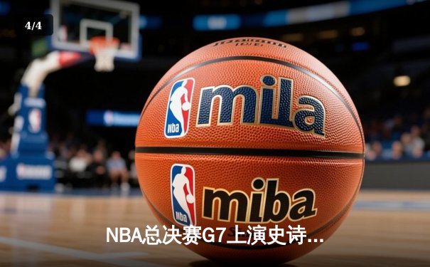 NBA总决赛G7上演史诗逆转 掘金末节狂飙21分绝地翻盘 - 4