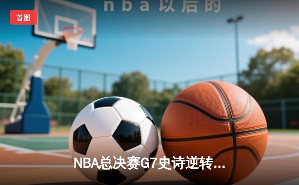 NBA总决赛G7史诗逆转：掘金加时险胜凯尔特人荣膺队史首冠