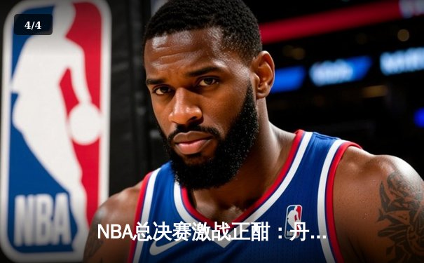 NBA总决赛激战正酣：丹佛掘金逆转迈阿密热火夺得赛点 - 4