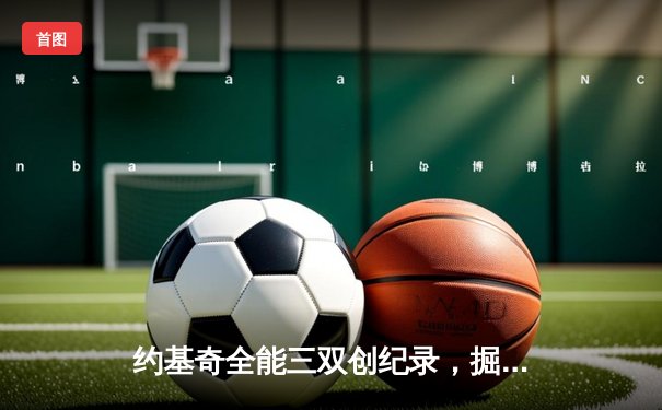 约基奇全能三双创纪录，掘金加时险胜勇士锁定西北区头名