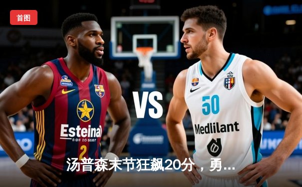 汤普森末节狂飙20分，勇士惊魂逆转独行侠晋级西部决赛