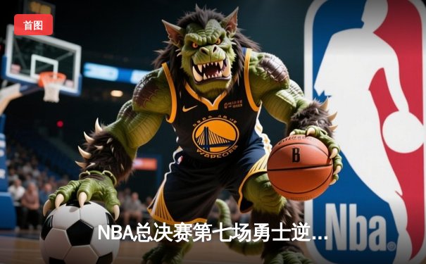 NBA总决赛第七场勇士逆转夺冠 库里荣膺FMVP创多项纪录