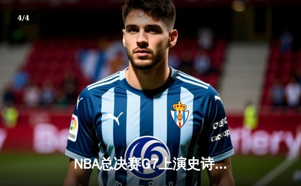 NBA总决赛G7上演史诗逆转 掘金加时险胜绿军夺队史首冠 - 4