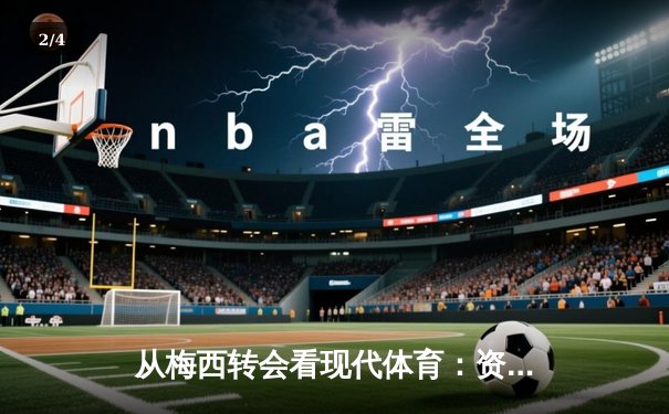 从梅西转会看现代体育：资本、数据与情感的三重博弈 - 2