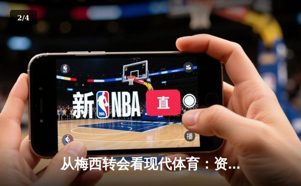 从梅西转会看现代体育：资本、数据与情感的三重博弈 - 2